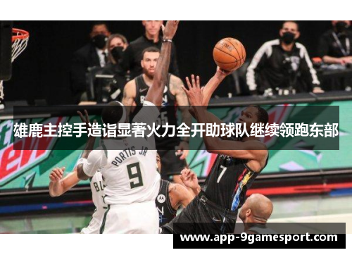 雄鹿主控手造诣显著火力全开助球队继续领跑东部
